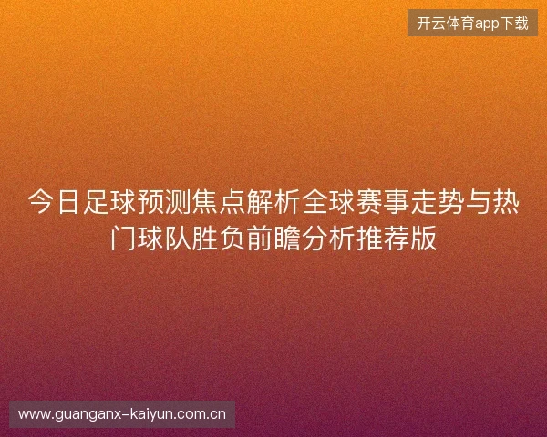 今日足球预测焦点解析全球赛事走势与热门球队胜负前瞻分析推荐版
